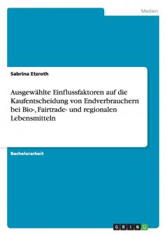 Ausgewählte Einflussfaktoren auf die Kaufentscheidung von Endverbrauchern bei Bio- Fairtrade- und regionalen Lebensmitteln