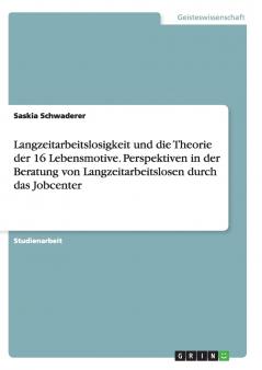 Langzeitarbeitslosigkeit und die Theorie der 16  Lebensmotive. Perspektiven in der Beratung von Langzeitarbeitslosen durch das Jobcenter
