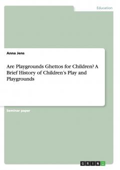 Are Playgrounds Ghettos for Children? A Brief History of Children's Play and Playgrounds