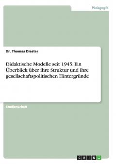 Didaktische Modelle seit 1945. Ein Überblick über ihre Struktur und ihre gesellschaftspolitischen Hintergründe