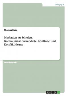 Mediation an Schulen. Kommunikationsmodelle Konflikte und Konfliktl��sung