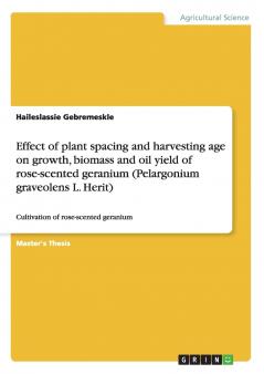 Effect of plant spacing and harvesting age on growth biomass and oil yield of rose-scented geranium (Pelargonium graveolens L. Herit)
