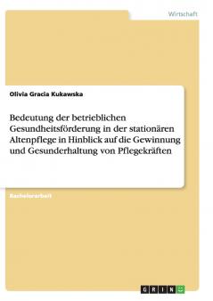 Bedeutung der betrieblichen Gesundheitsförderung in der stationären Altenpflege in Hinblick auf die Gewinnung und Gesunderhaltung von Pflegekräften