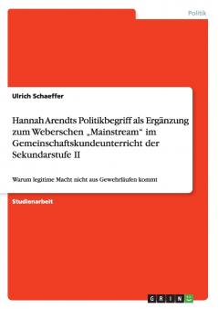 Hannah Arendts Politikbegriff als Ergänzung zum Weberschen „Mainstream im Gemeinschaftskundeunterricht der Sekundarstufe II