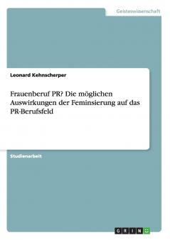 Frauenberuf PR? Die m��glichen Auswirkungen der Feminsierung auf das PR-Berufsfeld