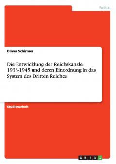Die Entwicklung der Reichskanzlei 1933-1945 und deren Einordnung in das System des Dritten Reiches