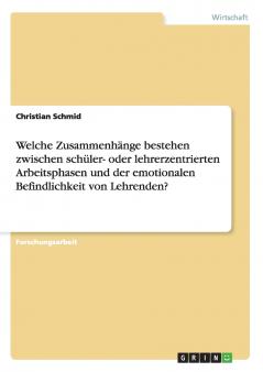 Welche Zusammenh��nge bestehen zwischen sch��ler- oder lehrerzentrierten Arbeitsphasen und der emotionalen Befindlichkeit von Lehrenden?