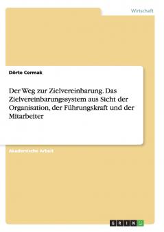 Der Weg zur Zielvereinbarung. Das Zielvereinbarungssystem aus Sicht der Organisation der F��hrungskraft und der Mitarbeiter