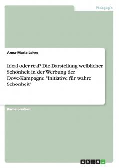 Ideal oder real? Die Darstellung weiblicher Schönheit in der Werbung der Dove-Kampagne Initiative für wahre Schönheit
