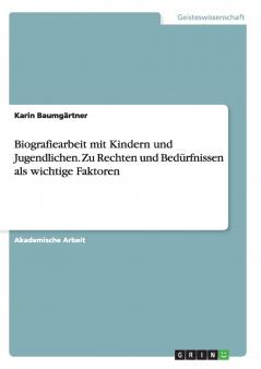 Biografiearbeit mit Kindern und Jugendlichen. Zu Rechten und Bedürfnissen als wichtige Faktoren