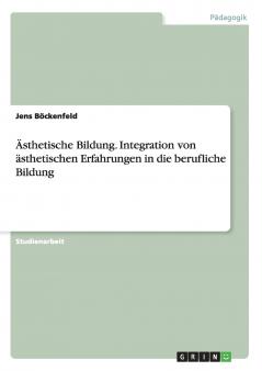 Ästhetische Bildung. Integration von ästhetischen Erfahrungen in die berufliche Bildung