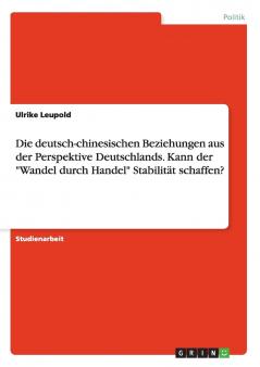Die deutsch-chinesischen Beziehungen aus der Perspektive Deutschlands. Kann der Wandel durch Handel Stabilität schaffen?