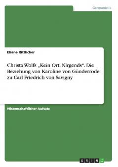 Christa Wolfs ���Kein Ort. Nirgends. Die Beziehung von Karoline von G��nderrodezu Carl Friedrich von Savigny