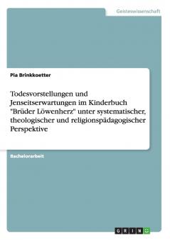 Todesvorstellungen und Jenseitserwartungen im Kinderbuch Brüder Löwenherz unter systematischer theologischer und religionspädagogischer Perspektive