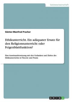 Ethikunterricht. Ein adäquater Ersatz für den Religionsunterricht oder Feigenblattfunktion?: Eine Auseinandersetzung mit den Gedanken und Zielen des ... in Theorie und Praxis (German Edition)