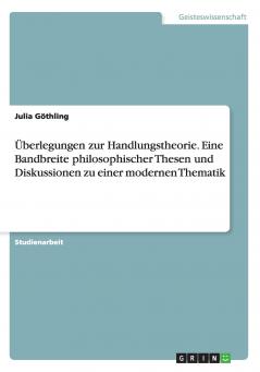 ��berlegungen zur Handlungstheorie. Eine Bandbreite philosophischer Thesen und Diskussionen zu einer modernen Thematik
