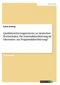 Qualitätssicherungssysteme an deutschen Hochschulen. Die Systemakkreditierung als Alternative zur Programakkreditierung?