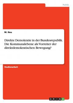 Direkte Demokratie in der Bundesrepublik. Die Kommunalebene als Vorreiter der direktdemokratischen Bewegung?