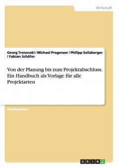 Von der Planung bis zum Projektabschluss. Ein Handbuch als Vorlage für alle Projektarten