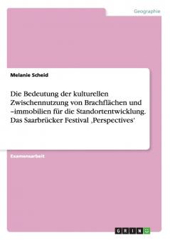 Die Bedeutung der kulturellen Zwischennutzung von Brachflächen und  -immobilien für die Standortentwicklung. Das Saarbrücker Festival ‚Perspectives'