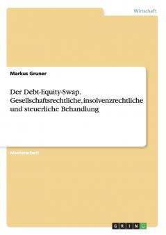 Der Debt-Equity-Swap. Gesellschaftsrechtliche insolvenzrechtliche und steuerliche Behandlung