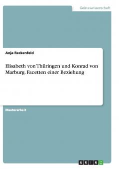 Elisabeth von Thüringen und Konrad von Marburg. Facetten einer Beziehung