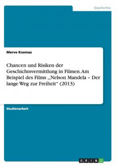 Chancen und Risiken der Geschichtsvermittlung in Filmen. Am Beispiel des Films Nelson Mandela - Der lange Weg zur Freiheit (2013)