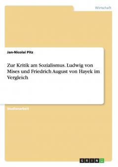 Zur Kritik am Sozialismus. Ludwig von Mises und Friedrich August von Hayek im Vergleich