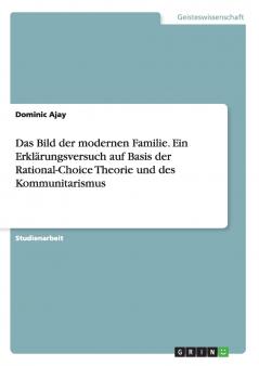 Das Bild der modernen Familie. Ein Erklärungsversuch auf Basis der Rational-Choice Theorie und des Kommunitarismus