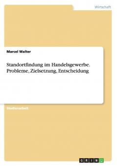 Standortfindung im Handelsgewerbe. Probleme Zielsetzung Entscheidung