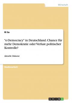 e-Democracy in Deutschland. Chance für mehr Demokratie oder Verlust politischer Kontrolle?