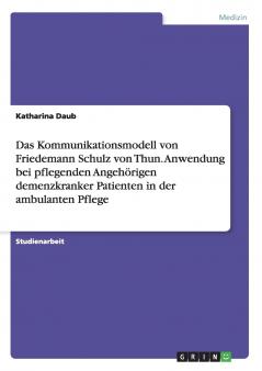 Das Kommunikationsmodell von Friedemann Schulz von Thun. Anwendung bei pflegenden Angehörigen demenzkranker Patienten in der ambulanten Pflege