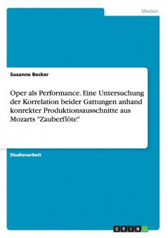 Oper als Performance. Eine Untersuchung der Korrelation beider Gattungen anhand konrekter Produktionsausschnitte aus Mozarts Zauberflöte