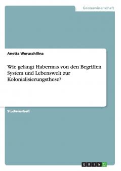 Wie gelangt Habermas von den Begriffen System und Lebenswelt zur Kolonialisierungsthese?