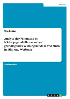 Analyse der Filmmusik in NS-Propagandafilmen anhand grundlegender Wirkungsmodelle von Musik in Film und Werbung