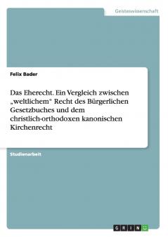 Das Eherecht. Ein Vergleich zwischen „weltlichem Recht des Bürgerlichen Gesetzbuches und dem christlich-orthodoxen kanonischen Kirchenrecht