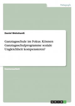 Ganztagsschule im Fokus. Können Ganztagsschulprogramme soziale Ungleichheit kompensieren?