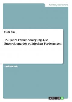 150 Jahre Frauenbewegung. Die Entwicklung der politischen Forderungen