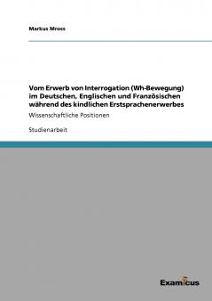 Vom Erwerb von Interrogation (Wh-Bewegung) im Deutschen Englischen und Französischen während des kindlichen Erstsprachenerwerbes