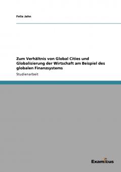 Zum Verhältnis von Global Cities und Globalisierung der Wirtschaft am Beispiel des globalen Finanzsystems