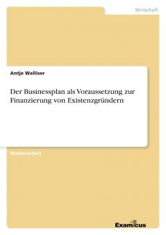 Der Businessplan als Voraussetzung zur Finanzierung von Existenzgründern