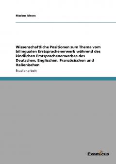 Wissenschaftliche Positionen zum Thema vom bilingualen Erstsprachenerwerb während des kindlichen Erstsprachenerwerbes des Deutschen Englischen Französischen und Italienischen