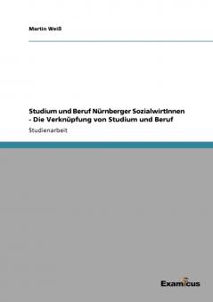 Studium und Beruf Nürnberger SozialwirtInnen - Die Verknüpfung von Studium und Beruf