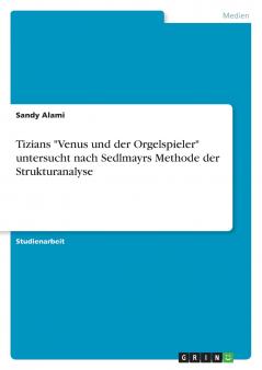 Tizians Venus und der Orgelspieler untersucht nach Sedlmayrs Methode der Strukturanalyse