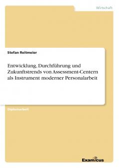 Entwicklung Durchf��hrung und Zukunftstrends von Assessment-Centern als Instrument moderner Personalarbeit