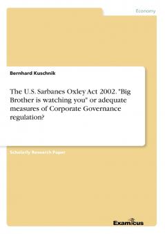The U.S. Sarbanes Oxley Act 2002. Big Brother is watching you or adequate measures of Corporate Governance regulation?
