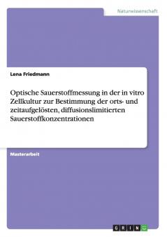 Optische Sauerstoffmessung in der in vitro Zellkultur zur Bestimmung der orts- und zeitaufgelösten diffusionslimitierten Sauerstoffkonzentrationen