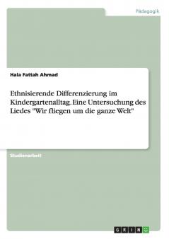 Ethnisierende Differenzierung im Kindergartenalltag. Eine Untersuchung des Liedes Wir fliegen um die ganze Welt