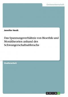 Das Spannungsverhältnis von Bioethik und Moraltheorien anhand des Schwangerschaftsabbruchs