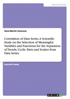 Correlation of Data Series. A Scientific Study on the Selection of Meaningful Variables and Functions for the Separation of Trends Cyclic Parts and Scatter from Data Series